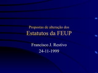 Propostas de alteração dos Estatutos da FEUP Francisco J. Restivo 24-11-1999 