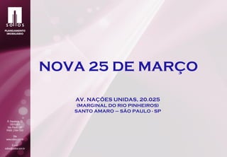 NOVA 25 DE MARÇO

   AV. NAÇÕES UNIDAS, 20.025
    (MARGINAL DO RIO PINHEIROS)
   SANTO AMARO – SÃO PAULO - SP
 