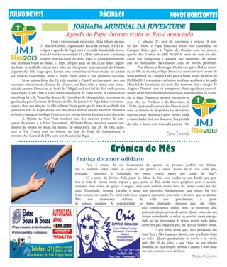 JUlHODE2013 NOVOSHORIZONTES
Crônica do Mês
PÁGINA08
	 Tive o prazer de ser testemunha do quanto as pessoas podem ser dedica-
das e também saber como se colocar em prática o amor. Isaías 66,10 diz, com pro-
priedade: “encontre a felicidade no amor, vocês todos que estão de luto”.
	 Vi o amor do Divino Zelo junto às filhas de São José cuidar de um Irmão que per-
deu a vida de forma muito rápida e que, junto ao Pai, ainda meio perplexo com o aconte-
cimento, mas cheio de graça e alegria, está com certeza muito feliz da forma como foi tra-
tado. Dignidade, ternura, carinho e amor são preceitos fundamentais que nosso Pai Ce-
leste sempre nos pede. Eu senti tudo isso, naquele momento, em meio à tristeza que se abateu.
São nos momentos difíceis da vida que percebemos o quan-
to somos amados. A solidariedade se torna marcante, pessoas que, até então,
não conhecíamos muito bem, se mostram dis-
poníveis dando prova de amor, doam cotas do seu
tempo estendendo as mãos na ocasião exata em que
tudo se faz necessário. E sendo assim, tudo trans-
corre em paz, naquela paz, na paz do Senhor Jesus.
	 E por falar nessa paz, fico pensando em
Sant’Ana e São Joaquim, idosos, com seu Santo Neto
ao colo. Quero parabenizar os vovôs e as vovós
pelo dia 26 de julho, e que Deus, na sua infinita
bondade, os faça sempre lembrar o quanto é bom amar
um neto como os avós de Jesus.
Sérgio de Queiroz
JORNADA MUNDIAL DA JUVENTUDE
Prática do amor solidário
Agenda do Papa durante visita ao Rio é anunciada
	 Com a proximidade do evento, (hoje faltam, apenas,
51 dias) o Comitê Organizador Local da Jornada (COL) di-
vulgou a agenda do Papa para a Jornada Mundial da Juven-
tude. O evento ocorrerá de 23 a 28 de Julho e será a primeira
viagem internacional do novo Papa e, consequentemente,
	 O sábado, 27, será de encontros e oração. A par-
tir das 19h30, o Papa Francisco estará em Guaratiba, no
Campus Fidei, para a Vigília de Oração com os jovens,
quarto Ato Central da JMJ Rio2013, onde ele fará um dis-
curso aos peregrinos e passará um momento de adora-
ção ao Santíssimo Sacramento com os jovens presentes.
	 Por último, o domingo, 28, dia em que a JMJ se encer-
ra, às 10h da manhã, o Papa Francisco reencontra os jovens da
noite anterior no Campus Fidei para a Santa Missa de envio da
JMJ Rio2013 e anuncia o próximo local que acolherá a Jornada
Mundial da Juventude. Ao meio dia, também fará a oração do
Angelus Domini com os peregrinos. Para agradecer pessoal-
mente os 60 mil voluntários envolvidos nos trabalhos da Jorna-
sua primeira vinda ao Brasil. O Papa chegará aqui no dia 22 de julho, segun-
da-feira. A acolhida oficial será feita no Aeroporto Internacional do Galeão,
a partir das 16h. Logo após, haverá uma cerimônia de boas vindas no jardim
do Palácio Guanabara, onde o Santo Padre dará o seu primeiro discurso.
	 Já na quinta-feira, dia 25, pela manhã, o Papa Francisco parte para um
encontro emocionante. Depois de 33 anos, um Papa volta a visitar uma comu-
nidade carente. Desta vez, ao invés do Vidigal, na Zona Sul do Rio, onde passou
João Paulo II, em 1980, a visita será a uma favela da Zona Norte. A comunidade
escolhida foi a de Varginha, dentro do Complexo de Manguinhos, recentemente
pacificada pelo Governo do Estado do Rio de Janeiro. O Papa falará aos mora-
dores e dará sua bênção. Às 18h, o Santo Padre participa da festa de acolhida dos
jovens na orla de Copacabana, um dos Atos Centrais da JMJ Rio2013. Haverá a
primeira saudação do Papa Francisco aos peregrinos da Jornada e um discurso.
	 A Quinta da Boa Vista receberá um dos maiores pontos de cate-
quese do evento e a Feira Vocacional. O Santo Padre atenderá quatro con-
fissões de jovens no local, na manhã de sexta-feira, dia 26. Às 18h, acon-
tece a Via Crucis com os jovens, na orla da Praia de Copacabana, o
terceiro Ato Central da JMJ, com um discurso do Papa.
da, o Papa Francisco deverá encontrar-se
com eles no Pavilhão 4 do Riocentro, às
17h30,efaráumdiscursoaeles.Haveráainda
uma cerimônia de despedida no Aeroporto
Internacional Antônio Carlos Jobim, onde
o Santo Padre fará um discurso. Sua partida
de volta a Roma está marcada para as 19h.
Bruno Tortorella
 
