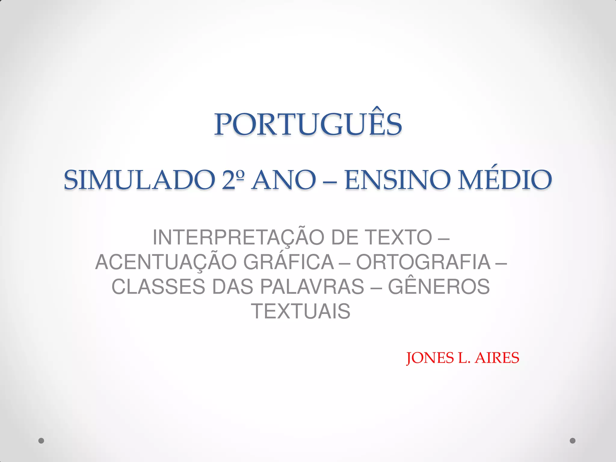 PORTUGUÊS
SIMULADO 2º ANO – ENSINO MÉDIO
INTERPRETAÇÃO DE TEXTO –
ACENTUAÇÃO GRÁFICA – ORTOGRAFIA –
CLASSES DAS PALAVRAS – GÊNEROS
TEXTUAIS
JONES L. AIRES
 