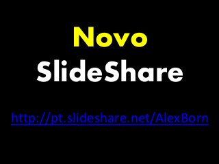 Novo 
SlideShare 
http://pt.slideshare.net/AlexBorn 
http://pt.slideshare.net/AlexBorn 
