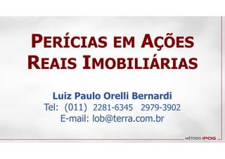Luiz Paulo Orelli Bernardi
Tel: (011) 2281-6345 2979-3902
E-mail: lob@terra.com.br
PERÍCIAS EM AÇÕES
REAIS IMOBILIÁRIAS
 