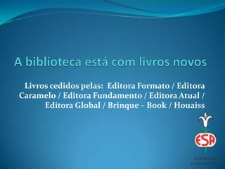 Livros cedidos pelas: Editora Formato / Editora
Caramelo / Editora Fundamento / Editora Atual /
Editora Global / Brinque – Book / Houaiss
 