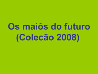 Os maiôs do futuro (Colecão 2008)   