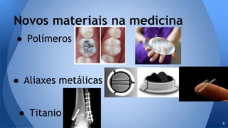 ● Polímeros
Novos materiais na medicina
6
● Aliaxes metálicas
● Titanio
 