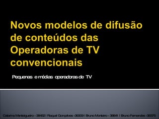 Pequenas  e médias  operadoras de  TV Catarina Manteigueiro - 38452 | Raquel Gonçalves -39309 | Bruno Monteiro - 38841 | Bruno Fernandes -38375  