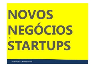NOVOS
NEGÓCIOS
&




STARTUPS
    © 2010–2013 | Rodolfo Ribeiro |
 