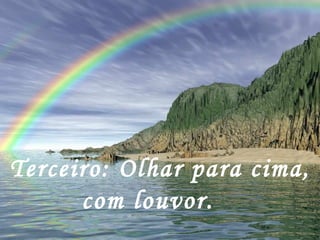 Terceiro: Olhar para cima, com louvor.     