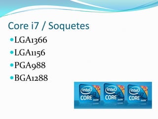 Core i7 / Soquetes
LGA1366
LGA1156
PGA988
BGA1288

 