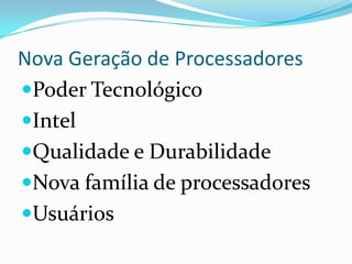 Nova Geração de Processadores
Poder Tecnológico
Intel
Qualidade e Durabilidade
Nova família de processadores
Usuários

 