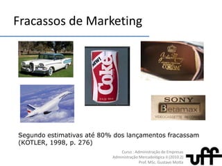 Fracassos de MarketingSegundo estimativas até 80% dos lançamentos fracassam (KOTLER, 1998, p. 276)