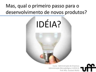 Mas, qual o primeiropassopara o desenvolvimento de novosprodutos?IDÉIA?