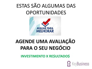 ESTAS SÃO ALGUMAS DAS
OPORTUNIDADES
AGENDE UMA AVALIAÇÃO
PARA O SEU NEGÓCIO
INVESTIMENTO X RE$ULTADO$
 