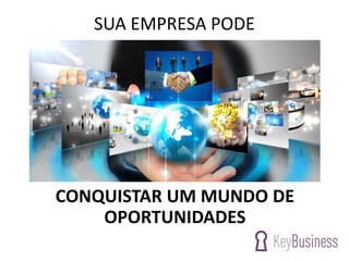 SUA EMPRESA PODE
CONQUISTAR UM MUNDO DE
OPORTUNIDADES
 