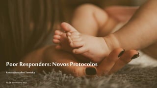 Poor Responders: NovosProtocolos
Renato BussadoriTomioka
09 de Novembro 2017
 