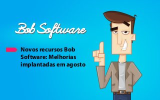 Novos recursos Bob
Software: Melhorias
implantadas em agosto
 