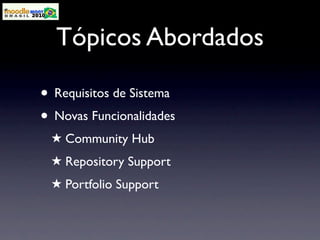 Tópicos Abordados

• Requisitos de Sistema
• Novas Funcionalidades
 ★ Community Hub
 ★ Repository Support
 ★ Portfolio Support
 
