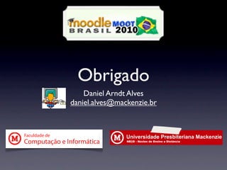 7"%',89:%)&
                           !"#$%&#'(%)')*+,)&,'-.%*#/*




                 Obrigado
                   Daniel Arndt Alves
               daniel.alves@mackenzie.br



Faculdade de
Computação e Informática           !"#$%&%!'()*+%,*%"-./-+%0%$/.12-(/0


                                                      0&&)(*,1*2+3&,45656
 