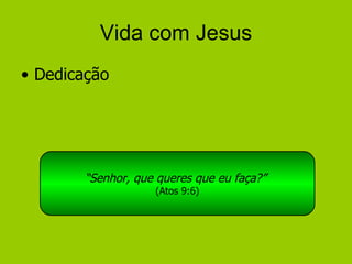 Vida com Jesus Dedicação “ Senhor, que queres que eu faça?”   (Atos 9:6) 