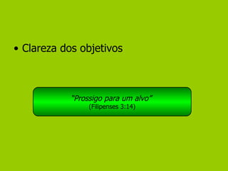 Clareza dos objetivos “ Prossigo para um alvo”   (Filipenses 3:14) 