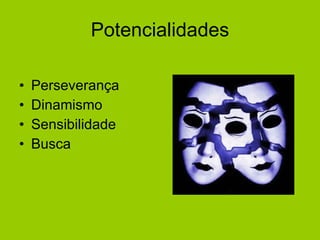 Potencialidades Perseverança Dinamismo Sensibilidade Busca 