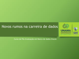 Novos rumos na carreira de dados
Curso de Pós Graduação em Banco de dados Oracle
 