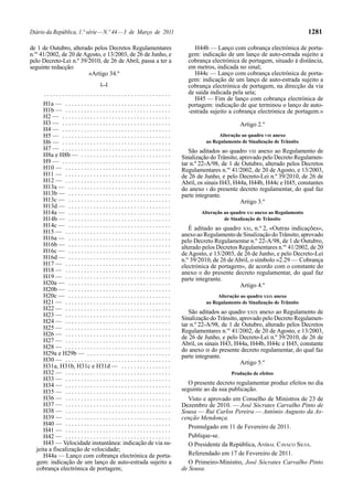 Diário da República, 1.ª série — N.º 44 — 3 de Março de 2011                                                                             1281

de 1 de Outubro, alterado pelos Decretos Regulamentares                                H44b — Lanço com cobrança electrónica de porta-
n.os 41/2002, de 20 de Agosto, e 13/2003, de 26 de Junho, e                         gem: indicação de um lanço de auto-estrada sujeito a
pelo Decreto-Lei n.º 39/2010, de 26 de Abril, passa a ter a                         cobrança electrónica de portagem, situado à distância,
seguinte redacção:                                                                  em metros, indicada no sinal;
                        «Artigo 34.º                                                   H44c — Lanço com cobrança electrónica de porta-
                                                                                    gem: indicação de um lanço de auto-estrada sujeito a
                                      [...]                                         cobrança electrónica de portagem, na direcção da via
      .........................................                                     de saída indicada pela seta;
                                                                                       H45 — Fim de lanço com cobrança electrónica de
     H1a — . . . . . . . . . . . . . . . . . . . . . . . . . . . . . . . . . .      portagem: indicação de que terminou o lanço de auto-
     H1b — . . . . . . . . . . . . . . . . . . . . . . . . . . . . . . . . . .      -estrada sujeito a cobrança electrónica de portagem.»
     H2 — . . . . . . . . . . . . . . . . . . . . . . . . . . . . . . . . . . .
     H3 — . . . . . . . . . . . . . . . . . . . . . . . . . . . . . . . . . . .                            Artigo 2.º
     H4 — . . . . . . . . . . . . . . . . . . . . . . . . . . . . . . . . . . .
     H5 — . . . . . . . . . . . . . . . . . . . . . . . . . . . . . . . . . . .                  Alteração ao quadro VIII anexo
     H6 — . . . . . . . . . . . . . . . . . . . . . . . . . . . . . . . . . . .             ao Regulamento de Sinalização de Trânsito
     H7 — . . . . . . . . . . . . . . . . . . . . . . . . . . . . . . . . . . .      São aditados ao quadro VIII anexo ao Regulamento de
     H8a e H8b — . . . . . . . . . . . . . . . . . . . . . . . . . . . . .        Sinalização do Trânsito, aprovado pelo Decreto Regulamen-
     H9 — . . . . . . . . . . . . . . . . . . . . . . . . . . . . . . . . . . .   tar n.º 22-A/98, de 1 de Outubro, alterado pelos Decretos
     H10 — . . . . . . . . . . . . . . . . . . . . . . . . . . . . . . . . . .    Regulamentares n.os 41/2002, de 20 de Agosto, e 13/2003,
     H11 — . . . . . . . . . . . . . . . . . . . . . . . . . . . . . . . . . .    de 26 de Junho, e pelo Decreto-Lei n.º 39/2010, de 26 de
     H12 — . . . . . . . . . . . . . . . . . . . . . . . . . . . . . . . . . .    Abril, os sinais H43, H44a, H44b, H44c e H45, constantes
     H13a — . . . . . . . . . . . . . . . . . . . . . . . . . . . . . . . . .     do anexo I do presente decreto regulamentar, do qual faz
     H13b — . . . . . . . . . . . . . . . . . . . . . . . . . . . . . . . . .     parte integrante.
     H13c — . . . . . . . . . . . . . . . . . . . . . . . . . . . . . . . . .                              Artigo 3.º
     H13d — . . . . . . . . . . . . . . . . . . . . . . . . . . . . . . . . .
     H14a — . . . . . . . . . . . . . . . . . . . . . . . . . . . . . . . . .             Alteração ao quadro XXI anexo ao Regulamento
     H14b — . . . . . . . . . . . . . . . . . . . . . . . . . . . . . . . . .                       de Sinalização de Trânsito
     H14c — . . . . . . . . . . . . . . . . . . . . . . . . . . . . . . . . .        É aditado ao quadro XXI, n.º 2, «Outras indicações»,
     H15 — . . . . . . . . . . . . . . . . . . . . . . . . . . . . . . . . . .    anexo ao Regulamento de Sinalização do Trânsito, aprovado
     H16a — . . . . . . . . . . . . . . . . . . . . . . . . . . . . . . . . .     pelo Decreto Regulamentar n.º 22-A/98, de 1 de Outubro,
     H16b — . . . . . . . . . . . . . . . . . . . . . . . . . . . . . . . . .     alterado pelos Decretos Regulamentares n.os 41/2002, de 20
     H16c — . . . . . . . . . . . . . . . . . . . . . . . . . . . . . . . . .     de Agosto, e 13/2003, de 26 de Junho, e pelo Decreto-Lei
     H16d — . . . . . . . . . . . . . . . . . . . . . . . . . . . . . . . . .     n.º 39/2010, de 26 de Abril, o símbolo «2.29 — Cobrança
     H17 — . . . . . . . . . . . . . . . . . . . . . . . . . . . . . . . . . .    electrónica de portagem», de acordo com o constante do
     H18 — . . . . . . . . . . . . . . . . . . . . . . . . . . . . . . . . . .    anexo II do presente decreto regulamentar, do qual faz
     H19 — . . . . . . . . . . . . . . . . . . . . . . . . . . . . . . . . . .    parte integrante.
     H20a — . . . . . . . . . . . . . . . . . . . . . . . . . . . . . . . . .                             Artigo 4.º
     H20b — . . . . . . . . . . . . . . . . . . . . . . . . . . . . . . . . .
     H20c — . . . . . . . . . . . . . . . . . . . . . . . . . . . . . . . . .                    Alteração ao quadro XXIX anexo
     H21 — . . . . . . . . . . . . . . . . . . . . . . . . . . . . . . . . . .              ao Regulamento de Sinalização de Trânsito
     H22 — . . . . . . . . . . . . . . . . . . . . . . . . . . . . . . . . . .
     H23 — . . . . . . . . . . . . . . . . . . . . . . . . . . . . . . . . . .       São aditados ao quadro XXIX anexo ao Regulamento de
     H24 — . . . . . . . . . . . . . . . . . . . . . . . . . . . . . . . . . .    Sinalização do Trânsito, aprovado pelo Decreto Regulamen-
                                                                                  tar n.º 22-A/98, de 1 de Outubro, alterado pelos Decretos
     H25 — . . . . . . . . . . . . . . . . . . . . . . . . . . . . . . . . . .
                                                                                  Regulamentares n.os 41/2002, de 20 de Agosto, e 13/2003,
     H26 — . . . . . . . . . . . . . . . . . . . . . . . . . . . . . . . . . .
                                                                                  de 26 de Junho, e pelo Decreto-Lei n.º 39/2010, de 26 de
     H27 — . . . . . . . . . . . . . . . . . . . . . . . . . . . . . . . . . .    Abril, os sinais H43, H44a, H44b, H44c e H45, constante
     H28 — . . . . . . . . . . . . . . . . . . . . . . . . . . . . . . . . . .    do anexo III do presente decreto regulamentar, do qual faz
     H29a e H29b — . . . . . . . . . . . . . . . . . . . . . . . . . . .          parte integrante.
     H30 — . . . . . . . . . . . . . . . . . . . . . . . . . . . . . . . . . .                             Artigo 5.º
     H31a, H31b, H31c e H31d — . . . . . . . . . . . . . . . .
     H32 — . . . . . . . . . . . . . . . . . . . . . . . . . . . . . . . . . .                         Produção de efeitos
     H33 — . . . . . . . . . . . . . . . . . . . . . . . . . . . . . . . . . .
     H34 — . . . . . . . . . . . . . . . . . . . . . . . . . . . . . . . . . .      O presente decreto regulamentar produz efeitos no dia
     H35 — . . . . . . . . . . . . . . . . . . . . . . . . . . . . . . . . . .    seguinte ao da sua publicação.
     H36 — . . . . . . . . . . . . . . . . . . . . . . . . . . . . . . . . . .       Visto e aprovado em Conselho de Ministros de 23 de
     H37 — . . . . . . . . . . . . . . . . . . . . . . . . . . . . . . . . . .    Dezembro de 2010. — José Sócrates Carvalho Pinto de
     H38 — . . . . . . . . . . . . . . . . . . . . . . . . . . . . . . . . . .    Sousa — Rui Carlos Pereira — António Augusto da As-
     H39 — . . . . . . . . . . . . . . . . . . . . . . . . . . . . . . . . . .    cenção Mendonça.
     H40 — . . . . . . . . . . . . . . . . . . . . . . . . . . . . . . . . . .       Promulgado em 11 de Fevereiro de 2011.
     H41 — . . . . . . . . . . . . . . . . . . . . . . . . . . . . . . . . . .
     H42 — . . . . . . . . . . . . . . . . . . . . . . . . . . . . . . . . . .       Publique-se.
     H43 — Velocidade instantânea: indicação de via su-                              O Presidente da República, ANÍBAL CAVACO SILVA.
  jeita a fiscalização de velocidade;
     H44a — Lanço com cobrança electrónica de porta-                                 Referendado em 17 de Fevereiro de 2011.
  gem: indicação de um lanço de auto-estrada sujeito a                               O Primeiro-Ministro, José Sócrates Carvalho Pinto
  cobrança electrónica de portagem;                                               de Sousa.
 