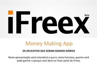 OS APLICATIVO QUE GERAM GANHOS DIÁRIOS
Nesta apresentação você entenderá o que é, como funciona, quanto você
pode ganhar e porque você deve ter fazer parte da iFreex.
Beta
Money Making App
 
