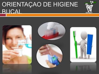 ORIENTAÇAO DE HIGIENE
BUCAL
 