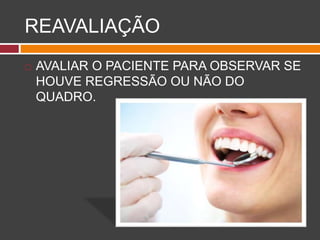 REAVALIAÇÃO
 AVALIAR O PACIENTE PARA OBSERVAR SE
HOUVE REGRESSÃO OU NÃO DO
QUADRO.
 