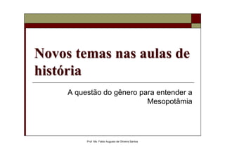 Novos temas nas aulas de
história
     A questão do gênero para entender a
                           Mesopotâmia




          Prof. Ms. Fabio Augusto de Oliveira Santos
 