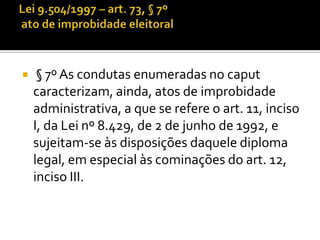     § 7º As condutas enumeradas no caput
    caracterizam, ainda, atos de improbidade
    administrativa, a que se refere o art. 11, inciso
    I, da Lei nº 8.429, de 2 de junho de 1992, e
    sujeitam-se às disposições daquele diploma
    legal, em especial às cominações do art. 12,
    inciso III.
 