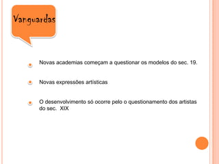 VanguardasNovas academias começam a questionar os modelos do sec. 19.Novas expressões artísticasO desenvolvimento só ocorre pelo o questionamento dos artistas do sec.  XIX