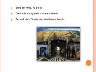 Surgi em 1916, na SuíçaContradiz a burguesia e ao naturalismoExpressão do “eu” interior, sem a interferência da razão.