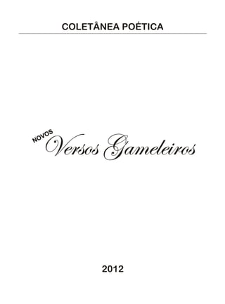 COLETÂNEA POÉTICA




  Versos Gameleiros
    OS
N OV




               2012
 