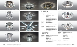 декоративные встраиваемые декоративные встраиваемые208 209
Артикулы:
369412
COSMO
Материал: алюминиевое литье/хусталь
Напряжение: 220 В
IP 20
Цоколь: G9
Мощность: 40 Вт
Размер: Ø 105 мм
Высота встраиваемой части: 40 мм
Диаметр врезного отверстия: 65 мм
Мини мастер-картон: 12
хром369412
Артикул:
369409
Артикул:
369408
Размер: Ø 110 мм
Материал: алюминиевое литье/
хрусталь
Напряжение: 12 В; IP 20
Цоколь: GX5.3
Мощность: 50 Вт
Размер: □ 110 мм
Высота встраиваемой части: 20 мм
Диаметр врезного отверстия: 55 мм
Мини мастер-картон: 12
алюминий369409
алюминий369408
Артикул:
369605
CRYSTAL
Материал: нержавеющая сталь/
хрусталь
Напряжение: 12 В; IP 20
Цоколь: G4
Мощность: 20 Вт
Размер: Ø 65 мм
Высота встраиваемой части: 25 мм
Диаметр врезного отверстия: 60 мм
Мини мастер-картон: 20
Артикул:
369673
Размер: Ø 75 мм
Мини мастер-картон: 12
Артикул:
369375
Размер: □ 70 мм
Диаметр врезного отверстия: 45 мм
Артикул:
369374
Материал: алюминиевое литье/
хрусталь
Размер: Ø 97 мм
Высота встраиваемой части: 20 мм
Диаметр врезного отверстия: 50 мм
Мини мастер-картон: 12
h 65 мм хром 369374
h 65 мм хром 369605
h 80 мм хром 369375
h 85 мм хром 369673
 