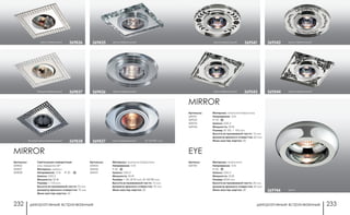 декоративные встраиваемые декоративные встраиваемые232 233
Артикулы:
369541
369542
369543
369544
MIRROR
Материал: алюминий/хрусталь
Напряжение: 12 В
IP 20
Цоколь: GX5.3
Мощность: 50 Вт
Размер: Ø 100, □ 100 мм
Высота встраиваемой части: 13 мм
Диаметр врезного отверстия: 60 мм
Мини мастер-картон: 50
хром/зеркальный369544
хром/зеркальный369542
хром/зеркальный 369543
хром/зеркальный 369541
Артикул:
369744
Материал: алюминий
Напряжение: 12 В
IP 20
Цоколь: GX5.3
Мощность: 50 Вт
Размер: Ø 84 мм
Высота встраиваемой части: 20 мм
Диаметр врезного отверстия: 60 мм
Мини мастер-картон: 30 хром369744
EYE
Артикулы:
369836
369837
369838
MIRROR
Светильники поворотные:
угол поворота 20°
Материал: металл
Напряжение: 12 В; IP 20
Цоколь: GX5.3
Мощность: 50 Вт
Размер: □ 103 мм
Высота встраиваемой части: 23 мм
Диаметр врезного отверстия: 70 мм
Мини мастер-картон: 24
хром/зекальный 369836
темный хром/зеркальный 369838
белый/зеркальный 369837 хром/зеркальный369436
Артикулы:
369435
369436
369437
Материал: алюминий/хрусталь
Напряжение: 12 В
P 20
Цоколь: GX5.3
Мощность: 50 Вт
Размер: □ 90, Ø 90 мм, Ø 100*80 мм
Высота встраиваемой части: 15 мм
Диаметр врезного отверстия: 70 мм
Мини мастер-картон: 20
хром/зеркальный369435
хром/зеркальный Ø 100*80 мм369437
 