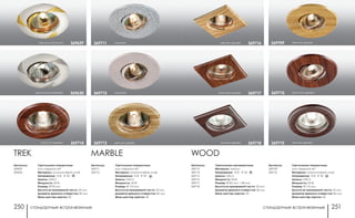 стандартные встраиваемые стандартные встраиваемые250 251
Артикулы:
369713
369714
369715
369716
369717
369718
WOOD
Светильники неповоротные
Материал: металл
Напряжение: 12 В; IP 20
Цоколь: GX5.3
Мощность: 50 Вт
Размер: Ø 82 мм, □ 80 мм
Высота встраиваемой части: 30 мм
Диаметр врезного отверстия: 60 мм
Мини мастер-картон: 20
красное дерево 369717
темное дерево 369718
светлое дерево 369716
Артикулы:
369709
369710
Светильники поворотные:
угол поворота 45°
Материал: алюминиевое литье
Напряжение: 12 В IP 20
Цоколь: GX5.3
Мощность: 50 Вт
Размер: Ø 110 мм
Высота встраиваемой части: 25 мм
Диаметр врезного отверстия: 85 мм
Мини мастер-картон: 20
светлое дерево369709
красное дерево369710
темное дерево369715
перламутр/золото 369629
перламутр/серебро 369630
мрамор369711
мрамор369712
Артикулы:
369711
369712
MARBLE
Светильники поворотные:
угол поворота 45°
Материал: алюминиевое литье
Напряжение: 12 В IP 20
Цоколь: GX5.3
Мощность: 50 Вт
Размер: Ø 110 мм
Высота встраиваемой части: 20 мм
Диаметр врезного отверстия: 85 мм
Мини мастер-картон: 20
светлое дерево369713красное дерево 369714
Артикулы:
369629
369630
TREK
Светильники поворотные:
угол поворота 45°
Материал: алюминиевое литьё
Напряжение: 12 В; IP 20
Цоколь: GX5.3
Мощность: 50 Вт
Размер: Ø 90 мм
Высота встраиваемой части: 20 мм
Диаметр врезного отверстия: 80 мм
Мини мастер-картон: 20
 