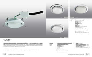 стандартные встраиваемые стандартные встраиваемые262 263
хром белый357109
белый 369829
хром 369828
Артикулы:
369828
369829
Артикул:
357109
Светильники встраиваемые в комплекте
с энергосберегающей лампой
Материал: металл
Напряжение: 220 В
IP 20
Цоколь: GX53
Мощность: 11 Вт
Световой поток: 400 Лм
Цветовая температура: 4100 К
Светильники встраиваемые в комплекте
со светодиодной лампой
Материал: металл
Цвет LED: белый
Напряжение: 220 В
IP 20
Цоколь: GX53
Мощность: 4.5 Вт, 80 LED, 3528 SMD
Световой поток: 360 Лм
Цветовая температура: 4100 К
Размер: Ø 107 мм
Высота встраиваемой части: 10 мм
Диаметр врезного отверстия: 95 мм
Мини мастер-картон: 50
Соответствие лампе накаливания: 40 Вт
Размер: Ø 107 мм
Высота встраиваемой части: 10 мм
Диаметр врезного отверстия: 95 мм
Мини мастер-картон: 50
Соответствие лампе накаливания: 55 Вт
TABLET
Серия ультратонких встраиваемых мебельных светильников TABLET на базе источников света с цоколем
GX53. Большая экономия электроэнергии, длительный срок службы источников света, низкая темпертура
нагрева корпуса, небольшой вес и доступность в обслуживании делают светильники идеальным решением
для подсветки внутри шкафов, подвесных и натяжных потолках.
- Байонетный тип цоколя GX53 позволяет установить или поменять лампу за секунды
- Два типа используемых источников света: светодиодные и компактные люминесцентные лампы
- Все светильники поставляются в комплекте с кабелем 100 мм и соединительной колодкой
 