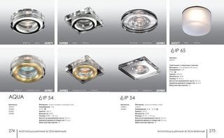 влагозащищенные встраиваемые влагозащищенные встраиваемые274 275
хром h 66 мм369277
Артикулы:
369883
369884
Материал: алюминиевое литье/
стекло
Напряжение: 12 В; IP 54
Цоколь: GX5.3
Мощность: 50 Вт
Размер: Ø 110, □ 110 мм
Высота встраиваемой части: 36 мм
Диаметр врезного отверстия: 65 мм
Мини мастер-картон: 10
□ 110 мм позрачный 369884
Ø 110 мм прозачный 369883
Артикул:
369277
Светильник с защитным стеклом
Материал: поликарбонат/стекло
Напряжение: 12 В
IP 65
Цоколь: GY6.35
Мощность: 50 Вт
Размер: Ø 74 мм
Высота встраиваемой части: 30 мм
Диаметр врезного отверстия: 62 мм
Мини мастер-картон: 10
IP 54
IP 65
Артикулы:
369879
369880
369881
369882
AQUA
Материал: алюминиевое литье/хрусталь
Напряжение: 12 В
IP 54
Цоколь: GX5.3
Мощность: 50 Вт
Размер: Ø 80, □ 80 мм
Высота встраиваемой части: 20 мм
Диаметр врезного отверстия: 65 мм
Мини мастер-картон: 20
матовое золото □ 80 мм369882
хром □ 80 мм369880
Ø 80 мм матовое золото 369881
Ø 80 мм хром 369879
IP 54
 