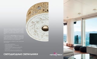 Технологии в области освещения постоянно усовер-
шенствуются. Основными приоритетами в этом на-
правлении всегда будут оставаться снижение энер-
гопотребления, уменьшение габаритов световых
приборов и повышение эффективности источников
света.
За последние годы LED-системы (light emitting diode
– светоизлучающий диод) совершили невероятный
рывок в своем развитии, и светильники на их основе
завоевывают все большую популярность среди архи-
текторов, дизайнеров и других потребителей.
Привлекательность приборов на базе светодиодов
обеспечивают:
- низкое энергопотребление;
- высокая светоотдача источников света;
- маленькие размеры;
- низкая температура поверхности светильников;
- длительный срок службы источников света —
до 75000 часов;
- экологичность: светодиоды не содержат ртути,
в отличие от компактных люминесцентных ламп.
СВЕТОДИОДНЫЕ СВЕТИЛЬНИКИ
 