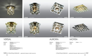 СПЕЦПРЕДЛОЖЕНИЕ ― декоративные светильники СПЕЦПРЕДЛОЖЕНИЕ ― декоративные светильники340 341
хром/табако 369502
Артикулы:
369502
369503
Материал: металл/хрусталь
Напряжение: 12 В
IP 20
Цоколь: GX5.3
Мощность: 50 Вт
Размер: □ 95 мм
Высота встраиваемой части: 30 мм
Диаметр врезного отверстия: 60 мм
Мини мастер-картон: 12
AURORA
хром/шампань 369503
золото/прозрачный369505
хром/табако369506
Артикулы:
369505
369506
MOYEN
Размер: □ 105 мм
VERSAL
золото/прозрачный 369510
Артикулы:
369508
369509
369510
Материал: металл/хрусталь
Напряжение: 220 В
IP 20
Цоколь: G9
Мощность: 40 Вт
Размер: Ø 80 мм
Высота встраиваемой части: 25 мм
Диаметр врезного отверстия: 55 мм
Мини мастер-картон: 12
хром/шампань369509
хром/табако369508
 
