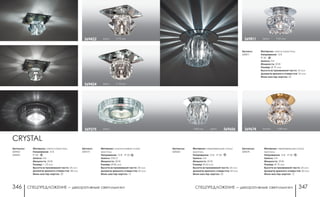 СПЕЦПРЕДЛОЖЕНИЕ ― декоративные светильники СПЕЦПРЕДЛОЖЕНИЕ ― декоративные светильники346 347
Материал: нержавеющая сталь/
хрусталь
Напряжение: 12 В; IP 20
Цоколь: G4
Мощность: 20 Вт
Размер: Ø 65 мм
Высота встраиваемой части: 25 мм
Диаметр врезного отверстия: 60 мм
Мини мастер-картон: 20
h 80 мм хром 369606
Артикул:
369811
Материал: металл/хрусталь
Напряжение: 12 В
IP 20
Цоколь: G4
Мощность: 20 Вт
Размер: Ø 70 мм
Высота встраиваемой части: 25 мм
Диаметр врезного отверстия: 55 мм
Мини мастер-картон: 20
хром h 65 мм369811
Артикулы:
369674
Материал: нержавеющая сталь/
хрусталь
Напряжение: 12 В IP 20
Цоколь: G4
Мощность: 20 Вт
Размер: Ø 75 мм
Высота встраиваемой части: 25 мм
Диаметр врезного отверстия: 60 мм
Мини мастер-картон: 12
золото h 85 мм369674
Артикулы:
369606
CRYSTAL
Артикулы:
369422
369424
Материал: металл/хрусталь
Напряжение: 12 В
IP 20
Цоколь: G4
Мощность: 20 Вт
Размер: □ 70 мм
Высота встраиваемой части: 25 мм
Диаметр врезного отверстия: 58 мм
Мини мастер-картон: 20
хром h 75 мм369424
хром h 75 мм369422
Артикул:
369275
Материал: алюминиевое литье/
хрусталь
Напряжение: 12 В; IP 20
Цоколь: GX5.3
Мощность: 50 Вт
Размер: Ø 80 мм
Высота встраиваемой части: 30 мм
Диаметр врезного отверстия: 62 мм
Мини мастер-картон: 12
хром369275
 