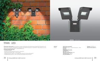 ландшафтные светильники ландшафтные светильники32 33
Размер: 219*190*81 мм
Мини мастер-картон: 8
Артикул:
357218
темно-серый357218
Светильник настенный
Материал: корпус – алюминий/пластик – база
IP 54
Мощность: 8 LED 2*10 Вт
Напрряжение: 220-240 В
Цвет LED: белый
Цветовая температура: 4000 К
Световой поток: 1440 Лм
Угол рассеивания: 140°
Уникальные светильники, в конструкции которых совмещены два светодиодных прожектора. Возможность не-
зависимой настройки направления освещения расширяет возможности применения светильников для под-
светки придомовых территорий и общественных зон.
Основные характеристики:
- настенный монтаж;
- прочный литой под давлением корпус из алюминия;
- порошковая окраска, цвет – темно-серый;
- световая отдача до 1440 Лм, что соответствует 150 Вт-ной лампе накаливания;
- потребляемая мощность – 20 Вт, что в 8 раз экономнее аналогичной ЛН.
TITAN LED
 