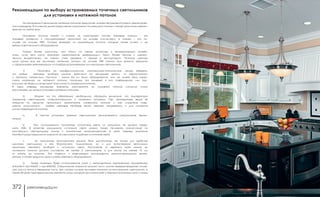 рекомендации рекомендации372 373
Рекомендации по выбору встраиваемых точечных светильников
для установки в натяжной потолок
	
	 На сегодняшний день рынок натяжных потолков предлагает множество решений задачи декорирова-
ния интерьеров. В основном рынок представлен огромными коллекциями пленок и тканей различных цветов и
фактур на любой вкус.
	 Основное отличие тканей и пленок их структурный состав. Тканевые потолки - это
тканевый материал с полиуретановой пропиткой на основе полиэстера, а пленка – это по-
лимер на основе ПВХ. Отсюда вытекают их дальнейшие отличия, которые также влияют и на
выбор осветительного оборудования.
	 Пленки более эластичны, чем ткани, но менее устойчивы к температурным колеба-
ниям, из-за чего могут возникать механические деформации. Ткани более прочны к механи-
ческим воздействиям, но пленки стоят дешевле и проще в эксплуатации. Поэтому львиную
долю рынка все же занимают натяжные потолки на основе ПВХ пленок. Для данного варианта
и сформируем рекомендации по подбору встраиваемых или накладных светильников.
	 1)    Полагаясь на профессионализм монтажников-потолочников, нельзя забывать,
что любые  световые приборы должны крепиться на закладные детали, из термостойкого
и прочного материала. Причина – какое бы ни было оборудование, оно не может быть закре-
плено напрямую на натяжной потолок, поскольку это приведет к его повреждению или про-
висанию прибора из-за высокой эластичности материала потолка.
В свою очередь закладные элементы монтируются на основной потолок согласно плану
расстановки до начала установки натяжных потолков.
	 2)    Второе, на что обязательно необходимо обращать внимание, это температура
элементов светильников, соприкасающихся с натяжным потолком. При температуре выше 60
градусов по Цельсию происходит размягчение материала потолка и как следствие повы-
шение эластичности.  Любые световые приборы волей неволей нагреваются, и для снижения
риска повреждения потолка:
	 a.    В местах установки врезных светильников приклеиваются специальные термо-
кольца.
	 b.    При использовании галогенных источников света, их мощность не должна превы-
шать 35Вт. В качестве «холодного» источника света можно также применять аналогичные по
конструкции светодиодные лампы и компактные люминесцентные. В свою очередь компания
Novotech рада предложить широкий ассортимент подобных источников света.
	 c.    За потолочное пространство должно быть достаточным не только для удобства
монтажа светильника и его безопасного подключения, но и для естественной вентиляции
арматуры светового прибора и источника света. Расстояние от верхнего края лампы до
основного потолка должно составлять не менее 5 сантиметров, а для люстр не менее 15 см
от лампы до полотна. Это позволит и равномерно распределить аккумулирующуюся темпе-
ратуру, а также продлить срок службы светового оборудования.
	 d.    Также полезным будет использование ламп с непрозрачным окрашенным отражателем
(Novotech арт.456021 и арт.456030). Специальное покрытие тыльной части лампы перераспределяет основ-
ную массу тепла в переднюю часть, тем самым снижая тепловую нагрузку на конструкцию светильника, а
также убирает периферическое свечение сзади, которое часто возникает у обычных галогенных ламп и очень
 