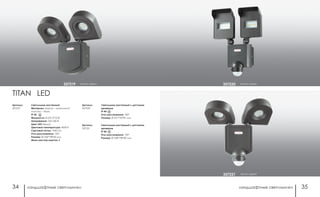 ландшафтные светильники ландшафтные светильники34 35
темно-серый357220
темно-серый357221
темно-серый357219
TITAN LED
Артикул:
357219
Артикул:
357220
Светильник настенный с датчиком
движения
IP 44
Угол рассеивания: 140°
Размер: Ø 251*190*81 мм
Светильник настенный
Материал: корпус – алюминий/
пластик – база
IP 54
Мощность: 8 LED 2*10 Вт
Напряжение: 220-240 В
Цвет LED: белый
Цветовая температура: 4000 К
Световой поток: 1440 Лм
Угол рассеивания: 130°
Размер: Ø 206*198*60 мм
Мини мастер-картон: 8
Артикул:
357221
Светильник настенный с датчиком
движения
IP 44
Угол рассеивания: 130°
Размер: Ø 238*198*80 мм
 