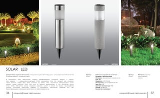 ландшафтные светильники ландшафтные светильники36 37
серый 357202
Светильник садовый на солнечных
батареях с выключателем
Материал: нержавеющая сталь/пластик
IP 65
Мощность: 1 LED*0,06 Вт
Аккумулятор: 1,2V AA 200mAh Ni-Mh
Цвет LED: RGB
Цветовая температура: RGB
Размер: 60*380 мм
Количество в упаковке: 1
Материал: пластик/
искусственный
камень
Артикул:
357201
Артикул:
357202
SOLAR LED
стальной357201
Декоративные садовые светильники, в которых воплощено веяние будущего – использование возобновляемого
источника энергии – солнечного света.
В конструкции всех светильников имеется преобразователь солнечной энергии и накопи-
тель энергии – никель-металлгидридный NI-Mh аккумулятор типа АА, который при снижении
своей емкости может быть легко заменен на новый. Свет, излучаемый светодиодными источ-
никами, может работать почти всю ночь от данного аккумулятора, а его количества доста-
точно, чтобы обеспечить легкую подсветку дорожек, клумб и кустов на вашем приусадебном
участке. Отсутствие каких-либо кабелей в конструкции светильника позволяет его сво-
бодно перемещать и размещать практически на любых поверхностях.
 