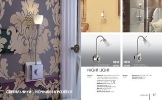 ночники ночники66 67
NIGHT LIGHT
Материал: выключатель пластик АБС
с электролитным металлическим
покрытием/гибкий металлический
держатель/стеклянный плафон
Напряжение: 220 В IP 20
Мощность: SMD 3528, 1LED, 1Вт
Световой поток: 70 Лм
Цветовая температура: 2700 К
Цвет LED: теплый белый
Размер: Ø 78x365 мм
Мини мастер-картон: 12 шт.
Артикул:
357323
основание никель/
белый матовый абажур357324
основание никель/
белый матовый абажур 357323
NEW NEW
Мощность: SMD 3528, 3LED, 1,5Вт
Световой поток: 90 Лм
Размер: 78x78x375 мм
Артикул:
357324
СВЕТИЛЬНИКИ – НОЧНИКИ В РОЗЕТКУ
 