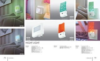 ночники ночники72 73
357331
357330
NEW
NEW
С датчиком света
Материал: пластик ПК
Напряжение: 220 В IP 20
Мощность: 1LEDx0.5 Вт
Цветовая температура: 9000 К
Цвет LED: холодный белый
Размер: 44x50x120 мм
Мини мастер-картон: 10 шт.
Артикул:
357330
357331
белый/зеленый
белый/оранжевый
С датчиком света
Цветовая температура: 9000К
Цвет LED: холодный белый
Артикул:
357329
С выключателем
Материал: пластик ПК
Напряжение: 220 В IP 20
Мощность: 1LED, 0,5Вт
Цвет LED: синий и зелёный
Размер: 74x34x70 мм
Мини мастер-картон: 10 шт.
Артикул:
357328
357328
NEW
белый
NIGHT LIGHT
357329
357328
357328
 