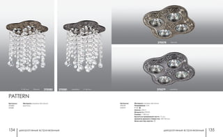 декоративные встраиваемые декоративные встраиваемые134 135
Артикулы:
370078
370079
Материал: камень песчаник
Напряжение: 12 В
IP 20
Цоколь: GX5.3
Мощность: 4*50 Вт
Размер: □ 180 мм
Высота встраиваемой части: 17 мм
Диаметр врезного отверстия: 130*130 мм
Мини мастер-картон: 20
бронза370078
серебро370079
Артикулы:
370080
370081
h 160 мм бронза 370080 серебро h 160 мм370081
Материал: камень песчаник/
хрусталь
PATTERN
 